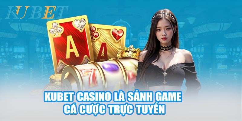 Kubet casino là sảnh game cá cược trực tuyến đổi tiền thật