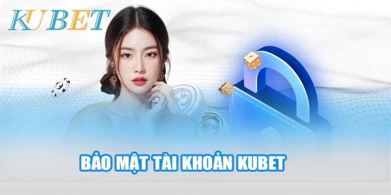 Như nào để chính sách bảo mật tài khoản Kubet chính xác nhất