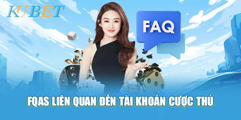 FAQs Câu hỏi thường gặp liên quan đến tài khoản cược thủ