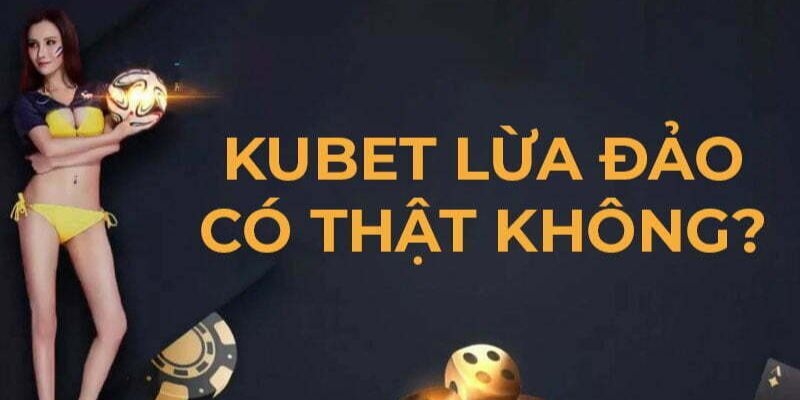 Thực hư KUBET lừa đảo do đâu?